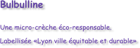 Bulbulline 
Une micro-crèche éco-responsable.
Labellisée «Lyon ville équitable et durable»